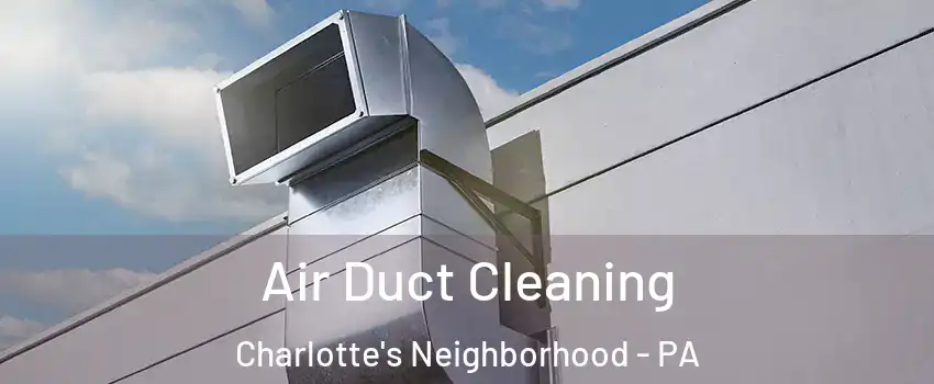 Air Duct Cleaning Charlotte's Neighborhood - PA