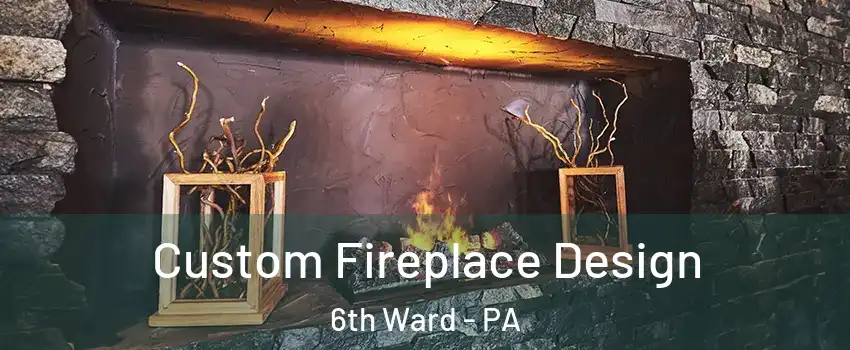 Custom Fireplace Design 6th Ward - PA