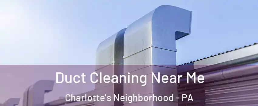 Duct Cleaning Near Me Charlotte's Neighborhood - PA