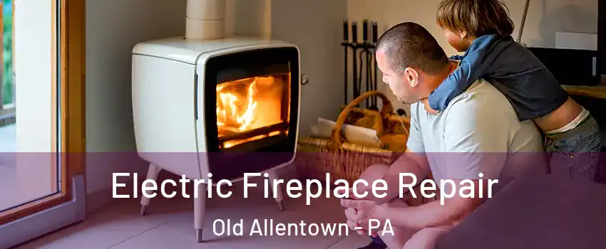 Electric Fireplace Repair Old Allentown - PA