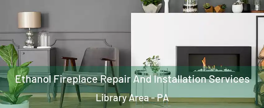 Ethanol Fireplace Repair And Installation Services Library Area - PA