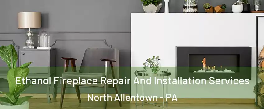 Ethanol Fireplace Repair And Installation Services North Allentown - PA
