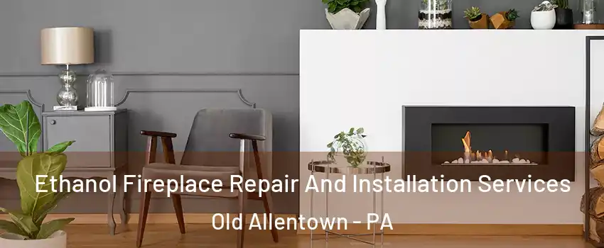 Ethanol Fireplace Repair And Installation Services Old Allentown - PA