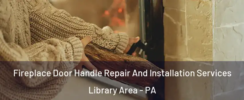 Fireplace Door Handle Repair And Installation Services Library Area - PA