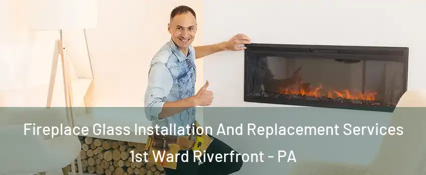 Fireplace Glass Installation And Replacement Services 1st Ward Riverfront - PA