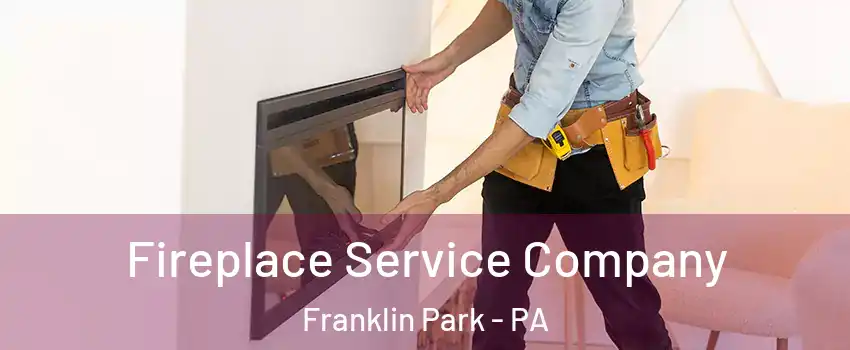 Fireplace Service Company Franklin Park - PA