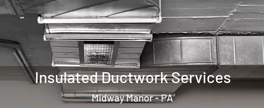 Insulated Ductwork Services Midway Manor - PA