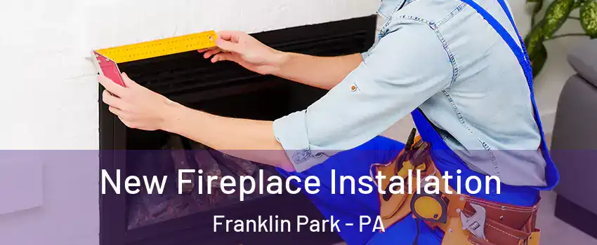 New Fireplace Installation Franklin Park - PA