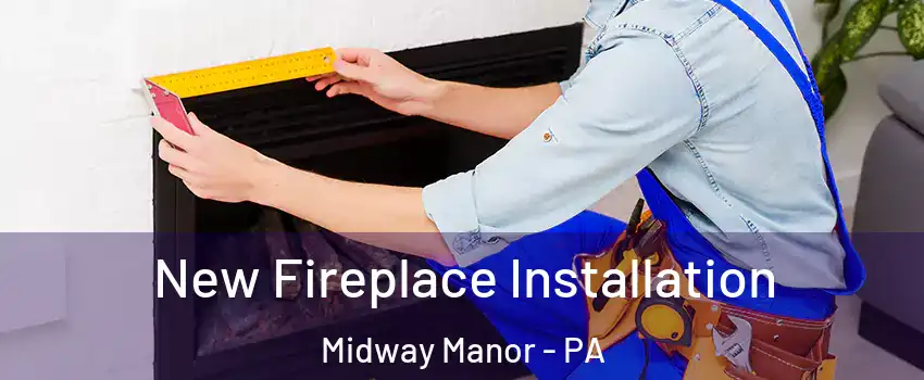 New Fireplace Installation Midway Manor - PA