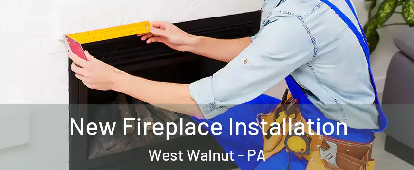 New Fireplace Installation West Walnut - PA