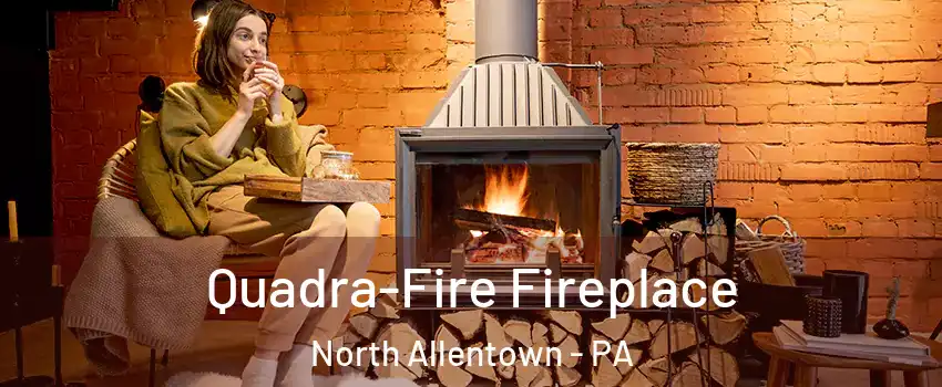 Quadra-Fire Fireplace North Allentown - PA