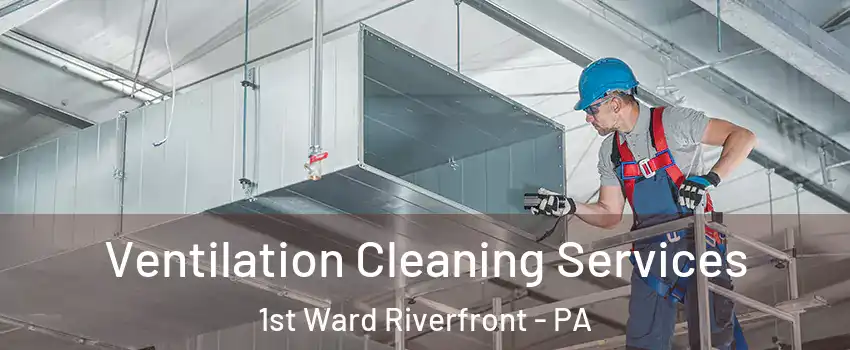 Ventilation Cleaning Services 1st Ward Riverfront - PA