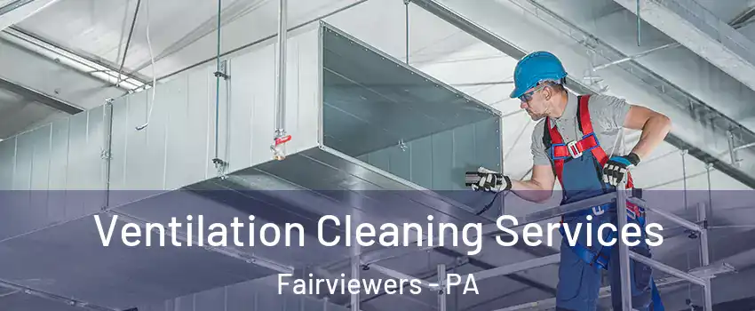Ventilation Cleaning Services Fairviewers - PA