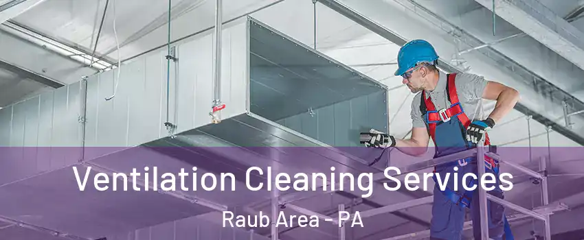 Ventilation Cleaning Services Raub Area - PA