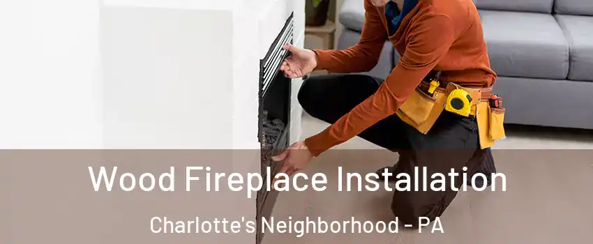 Wood Fireplace Installation Charlotte's Neighborhood - PA