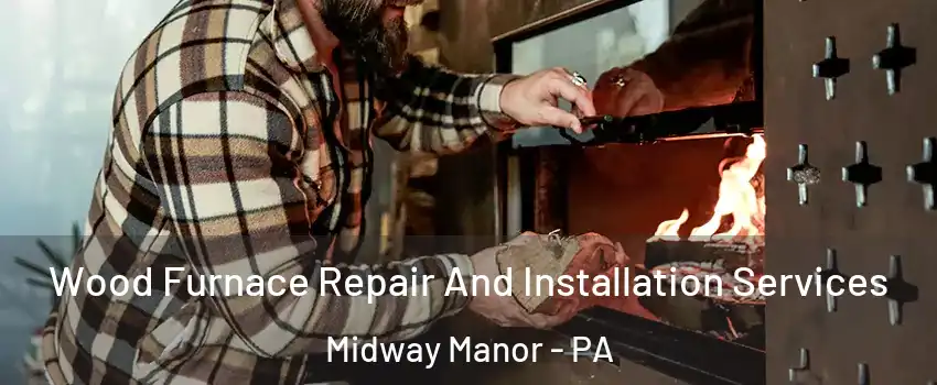 Wood Furnace Repair And Installation Services Midway Manor - PA