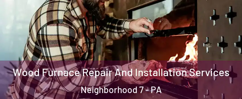 Wood Furnace Repair And Installation Services Neighborhood 7 - PA