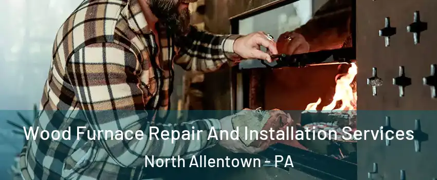 Wood Furnace Repair And Installation Services North Allentown - PA