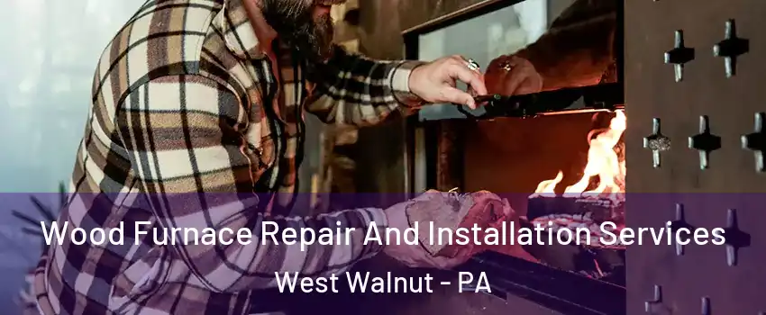 Wood Furnace Repair And Installation Services West Walnut - PA